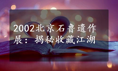 2002北京石鲁遗作展：揭秘收藏江湖