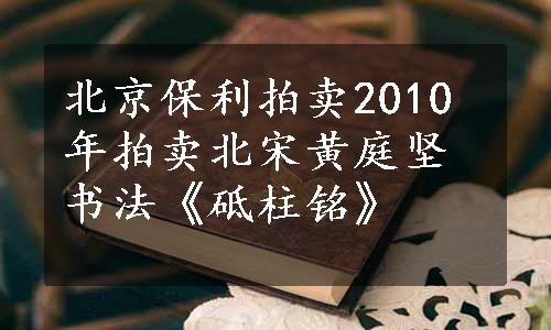 北京保利拍卖2010年拍卖北宋黄庭坚书法《砥柱铭》