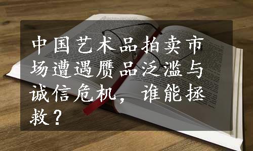 中国艺术品拍卖市场遭遇赝品泛滥与诚信危机，谁能拯救？