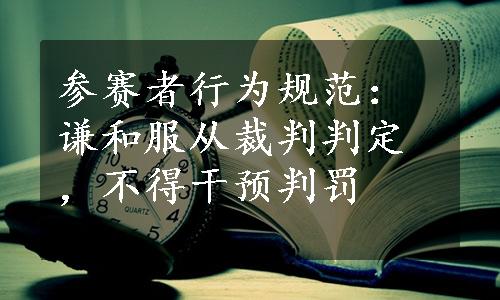 参赛者行为规范：谦和服从裁判判定，不得干预判罚