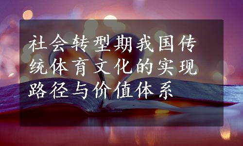 社会转型期我国传统体育文化的实现路径与价值体系