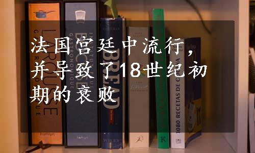 法国宫廷中流行，并导致了18世纪初期的衰败