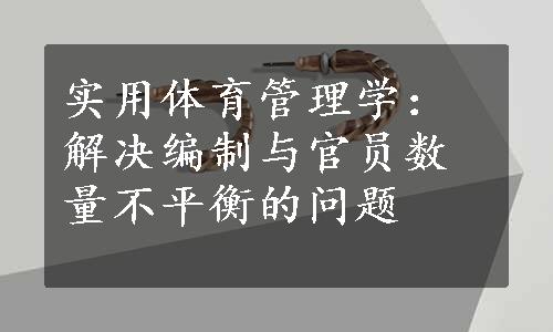 实用体育管理学：解决编制与官员数量不平衡的问题