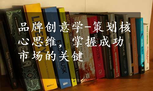 品牌创意学-策划核心思维，掌握成功市场的关键