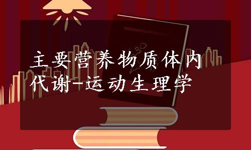 主要营养物质体内代谢-运动生理学