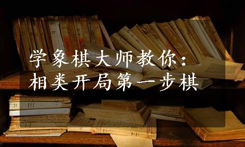 学象棋大师教你：相类开局第一步棋