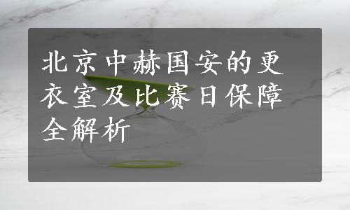 北京中赫国安的更衣室及比赛日保障全解析