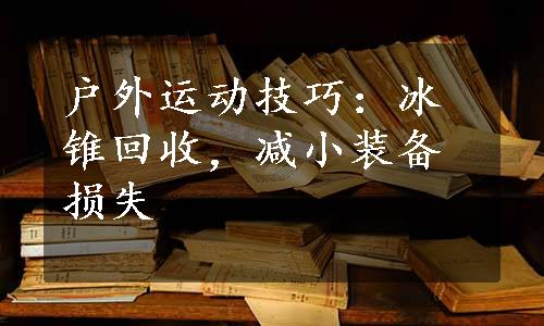 户外运动技巧：冰锥回收，减小装备损失