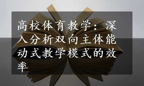 高校体育教学：深入分析双向主体能动式教学模式的效率