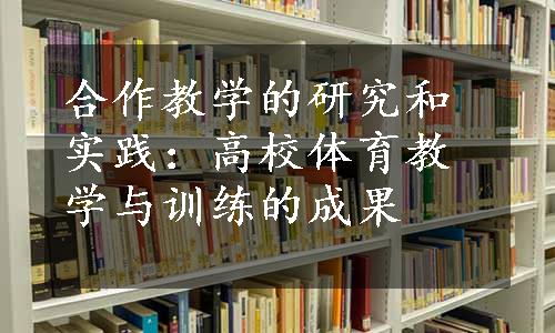 合作教学的研究和实践：高校体育教学与训练的成果