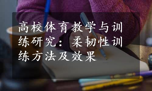 高校体育教学与训练研究：柔韧性训练方法及效果