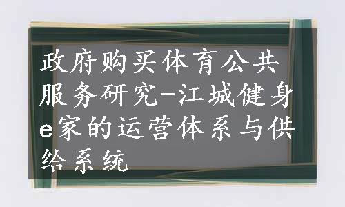 政府购买体育公共服务研究-江城健身e家的运营体系与供给系统