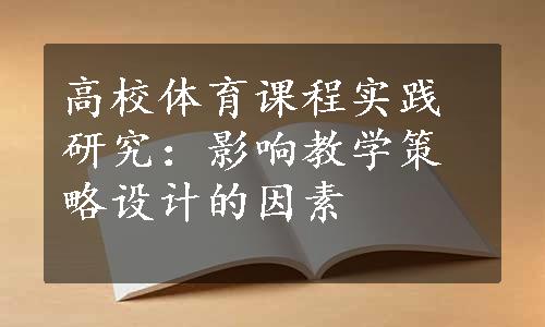 高校体育课程实践研究：影响教学策略设计的因素