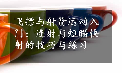 飞镖与射箭运动入门：连射与短瞄快射的技巧与练习