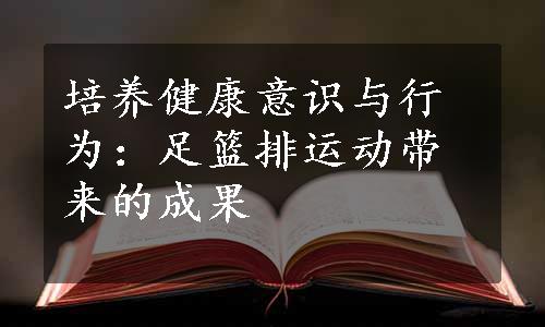 培养健康意识与行为：足篮排运动带来的成果