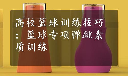 高校篮球训练技巧：篮球专项弹跳素质训练