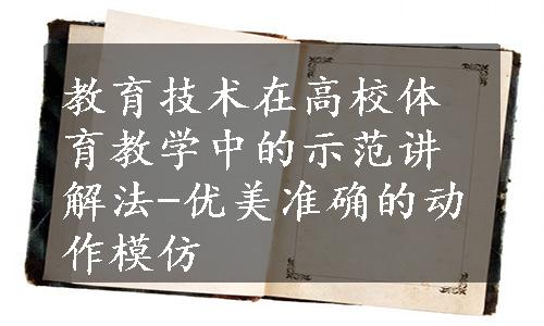 教育技术在高校体育教学中的示范讲解法-优美准确的动作模仿