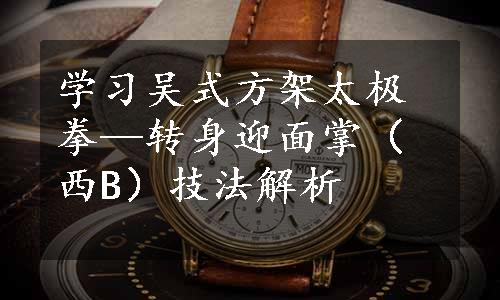 学习吴式方架太极拳—转身迎面掌（西B）技法解析