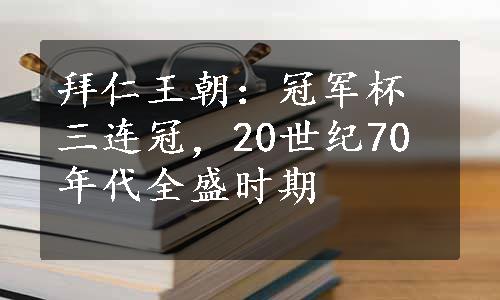 拜仁王朝：冠军杯三连冠，20世纪70年代全盛时期