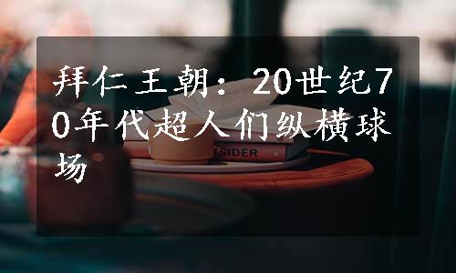 拜仁王朝：20世纪70年代超人们纵横球场