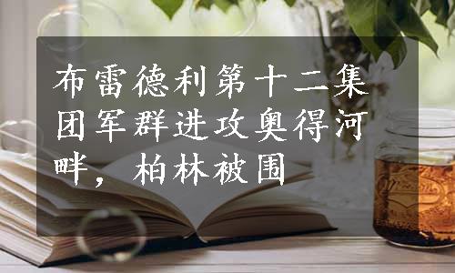 布雷德利第十二集团军群进攻奥得河畔，柏林被围