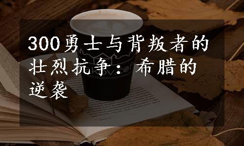 300勇士与背叛者的壮烈抗争：希腊的逆袭