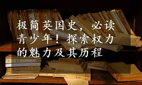 极简英国史，必读青少年！
探索权力的魅力及其历程