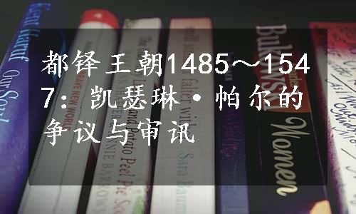 都铎王朝1485～1547：凯瑟琳·帕尔的争议与审讯