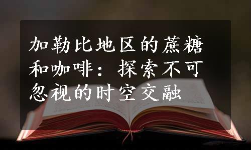 加勒比地区的蔗糖和咖啡：探索不可忽视的时空交融