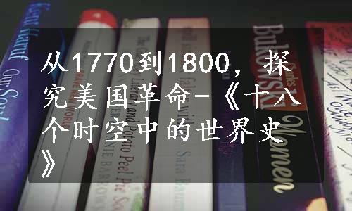 从1770到1800，探究美国革命-《十八个时空中的世界史》