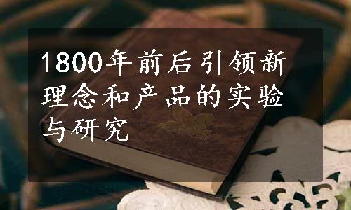 1800年前后引领新理念和产品的实验与研究