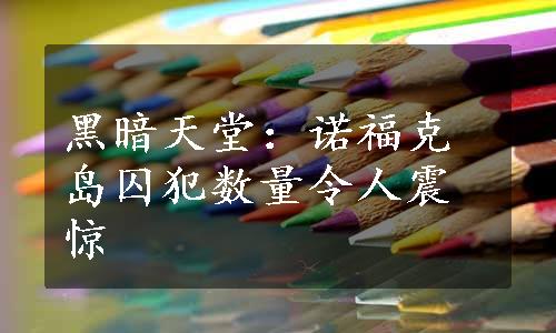 黑暗天堂：诺福克岛囚犯数量令人震惊
