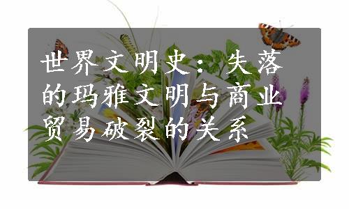 世界文明史：失落的玛雅文明与商业贸易破裂的关系