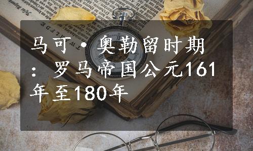 马可·奥勒留时期：罗马帝国公元161年至180年