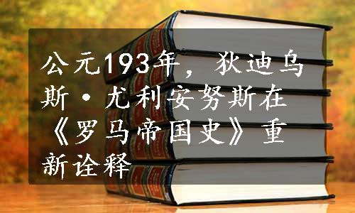 公元193年，狄迪乌斯·尤利安努斯在《罗马帝国史》重新诠释