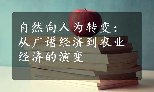 自然向人为转变：从广谱经济到农业经济的演变