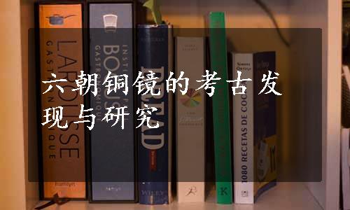 六朝铜镜的考古发现与研究