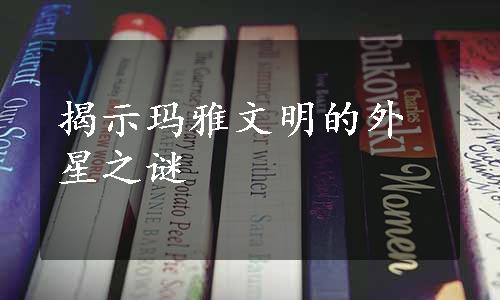 揭示玛雅文明的外星之谜