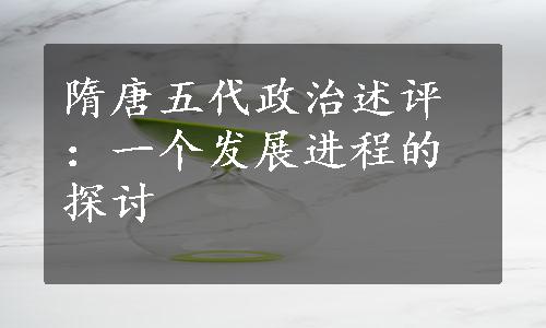 隋唐五代政治述评：一个发展进程的探讨