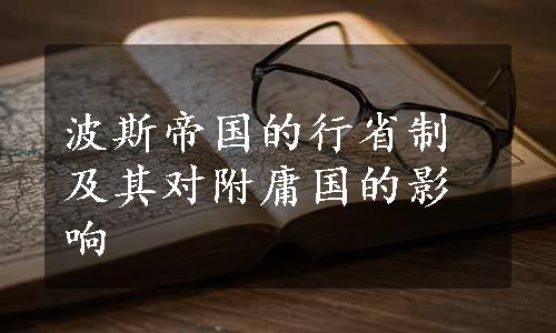 波斯帝国的行省制及其对附庸国的影响