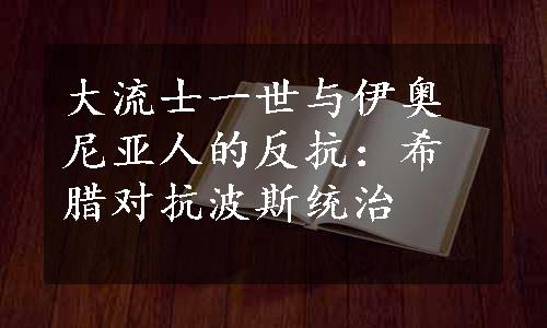 大流士一世与伊奥尼亚人的反抗：希腊对抗波斯统治