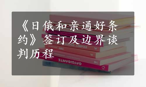 《日俄和亲通好条约》签订及边界谈判历程