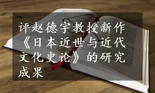 评赵德宇教授新作《日本近世与近代文化史论》的研究成果