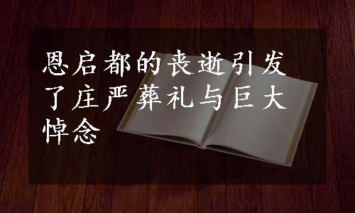 恩启都的丧逝引发了庄严葬礼与巨大悼念