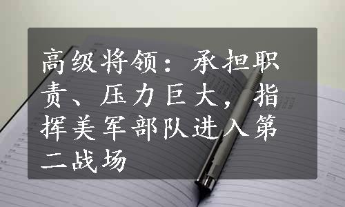 高级将领：承担职责、压力巨大，指挥美军部队进入第二战场