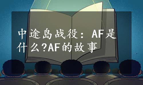 中途岛战役：AF是什么?AF的故事