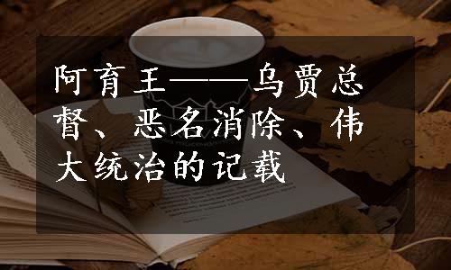 阿育王——乌贾总督、恶名消除、伟大统治的记载