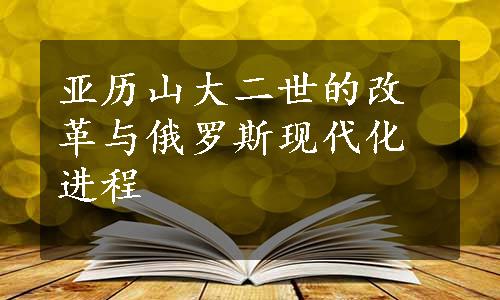 亚历山大二世的改革与俄罗斯现代化进程