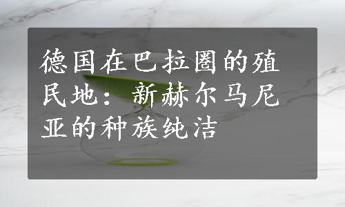 德国在巴拉圏的殖民地：新赫尔马尼亚的种族纯洁