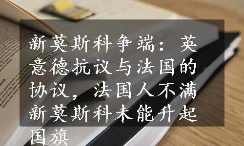 新莫斯科争端：英意德抗议与法国的协议，法国人不满新莫斯科未能升起国旗